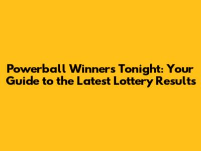 Powerball Winners Tonight: Your Guide to the Latest Lottery Results
