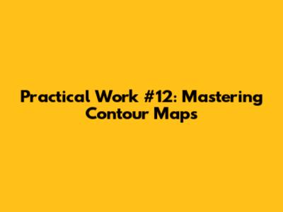 Practical Work #12: Mastering Contour Maps