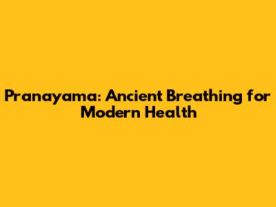 Pranayama: Ancient Breathing for Modern Health