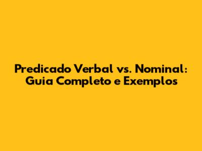 Predicado Verbal vs. Nominal: Guia Completo e Exemplos