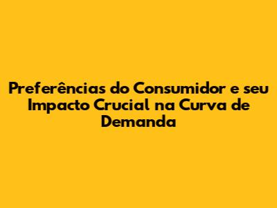 Preferências do Consumidor e seu Impacto Crucial na Curva de Demanda