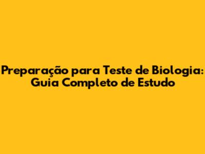Preparação para Teste de Biologia: Guia Completo de Estudo
