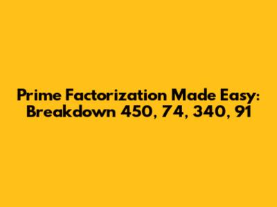 Prime Factorization Made Easy: Breakdown 450, 74, 340, 91
