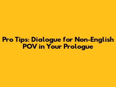 Pro Tips: Dialogue for Non-English POV in Your Prologue