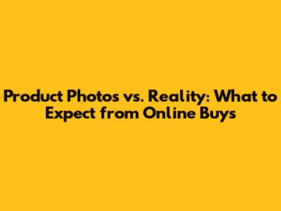 Product Photos vs. Reality: What to Expect from Online Buys