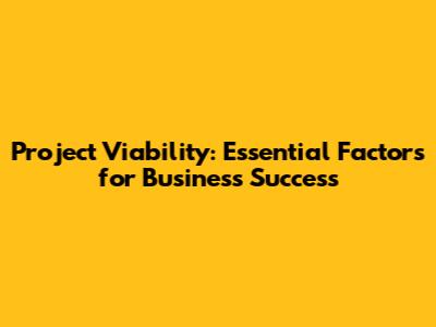 Project Viability: Essential Factors for Business Success