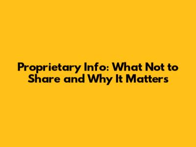 Proprietary Info: What Not to Share and Why It Matters