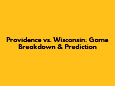 Providence vs. Wisconsin: Game Breakdown & Prediction