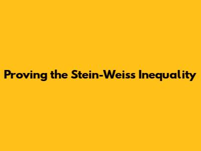 Proving the Stein-Weiss Inequality