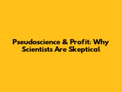 Pseudoscience & Profit: Why Scientists Are Skeptical