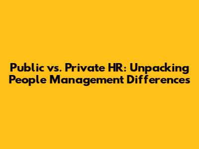 Public vs. Private HR: Unpacking People Management Differences