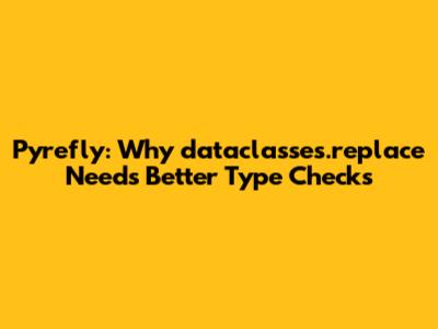 Pyrefly: Why `dataclasses.replace` Needs Better Type Checks