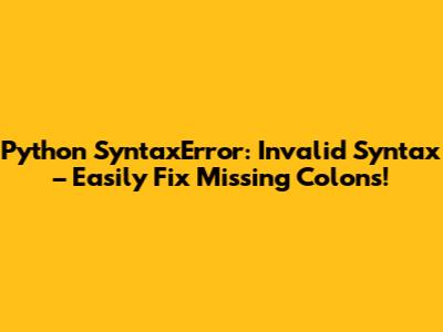 Python SyntaxError: Invalid Syntax – Easily Fix Missing Colons!