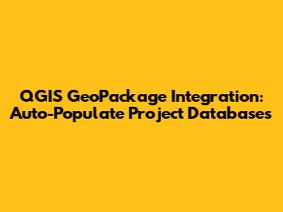QGIS GeoPackage Integration: Auto-Populate Project Databases