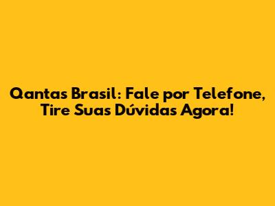 Qantas Brasil: Fale por Telefone, Tire Suas Dúvidas Agora!