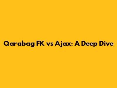 Qarabag FK vs Ajax: A Deep Dive