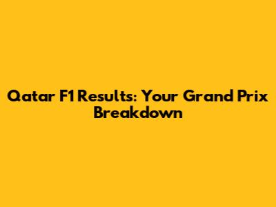 Qatar F1 Results: Your Grand Prix Breakdown