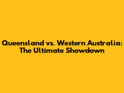 Queensland vs. Western Australia: The Ultimate Showdown