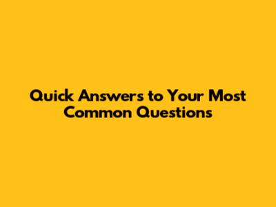 Quick Answers to Your Most Common Questions
