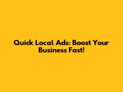 Quick Local Ads: Boost Your Business Fast!