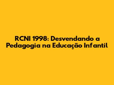 RCNI 1998: Desvendando a Pedagogia na Educação Infantil