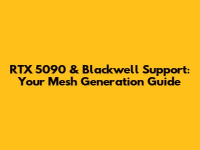 RTX 5090 & Blackwell Support: Your Mesh Generation Guide