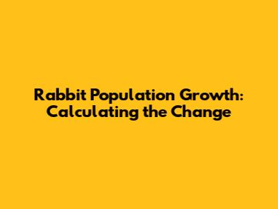 Rabbit Population Growth: Calculating the Change