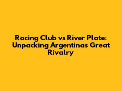 Racing Club vs River Plate: Unpacking Argentina's Great Rivalry