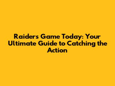 Raiders Game Today: Your Ultimate Guide to Catching the Action