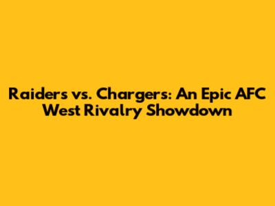 Raiders vs. Chargers: An Epic AFC West Rivalry Showdown
