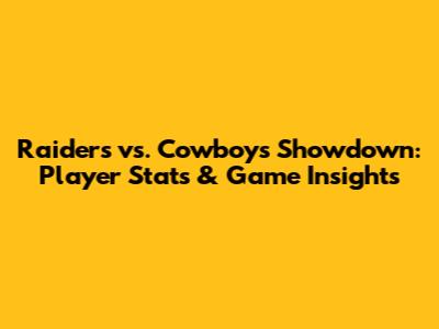 Raiders vs. Cowboys Showdown: Player Stats & Game Insights
