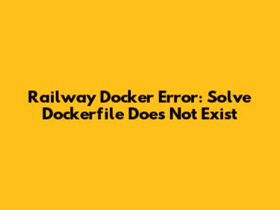 Railway Docker Error: Solve 'Dockerfile Does Not Exist'