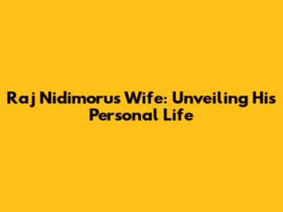 Raj Nidimoru's Wife: Unveiling His Personal Life