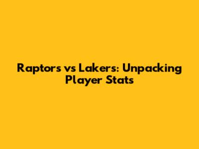 Raptors vs Lakers: Unpacking Player Stats