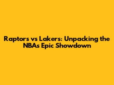 Raptors vs Lakers: Unpacking the NBA's Epic Showdown