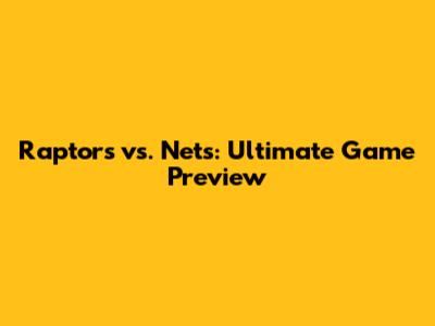 Raptors vs. Nets: Ultimate Game Preview