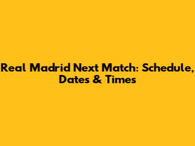 Real Madrid Next Match: Schedule, Dates & Times