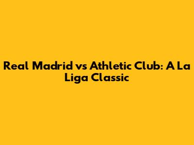 Real Madrid vs Athletic Club: A La Liga Classic