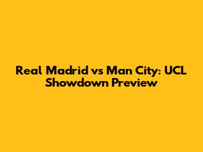 Real Madrid vs Man City: UCL Showdown Preview