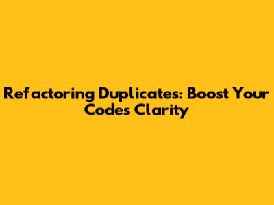 Refactoring Duplicates: Boost Your Code's Clarity