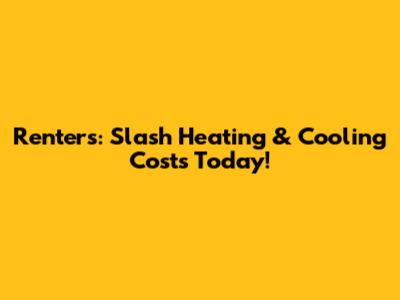 Renters: Slash Heating & Cooling Costs Today!