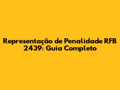 Representação de Penalidade RFB 2439: Guia Completo