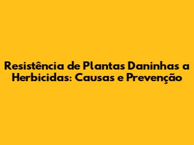 Resistência de Plantas Daninhas a Herbicidas: Causas e Prevenção