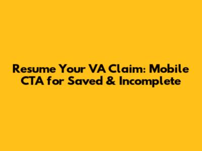 Resume Your VA Claim: Mobile CTA for Saved & Incomplete