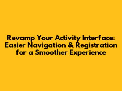 Revamp Your Activity Interface: Easier Navigation & Registration for a Smoother Experience