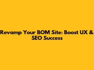 Revamp Your BOM Site: Boost UX & SEO Success