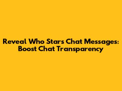 Reveal Who Stars Chat Messages: Boost Chat Transparency
