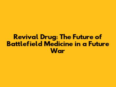 Revival Drug: The Future of Battlefield Medicine in a Future War