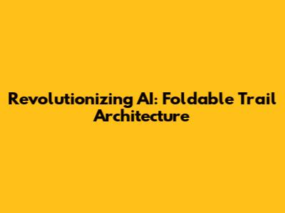 Revolutionizing AI: Foldable Trail Architecture