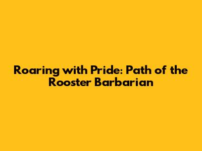 Roaring with Pride: Path of the Rooster Barbarian